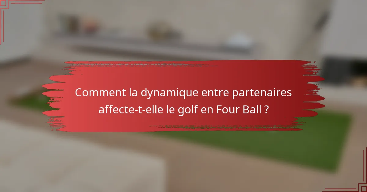 Comment la dynamique entre partenaires affecte-t-elle le golf en Four Ball ?