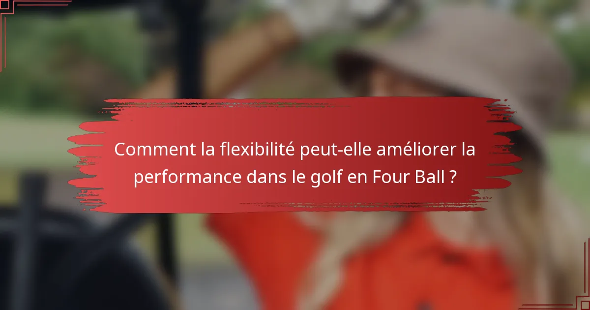Comment la flexibilité peut-elle améliorer la performance dans le golf en Four Ball ?