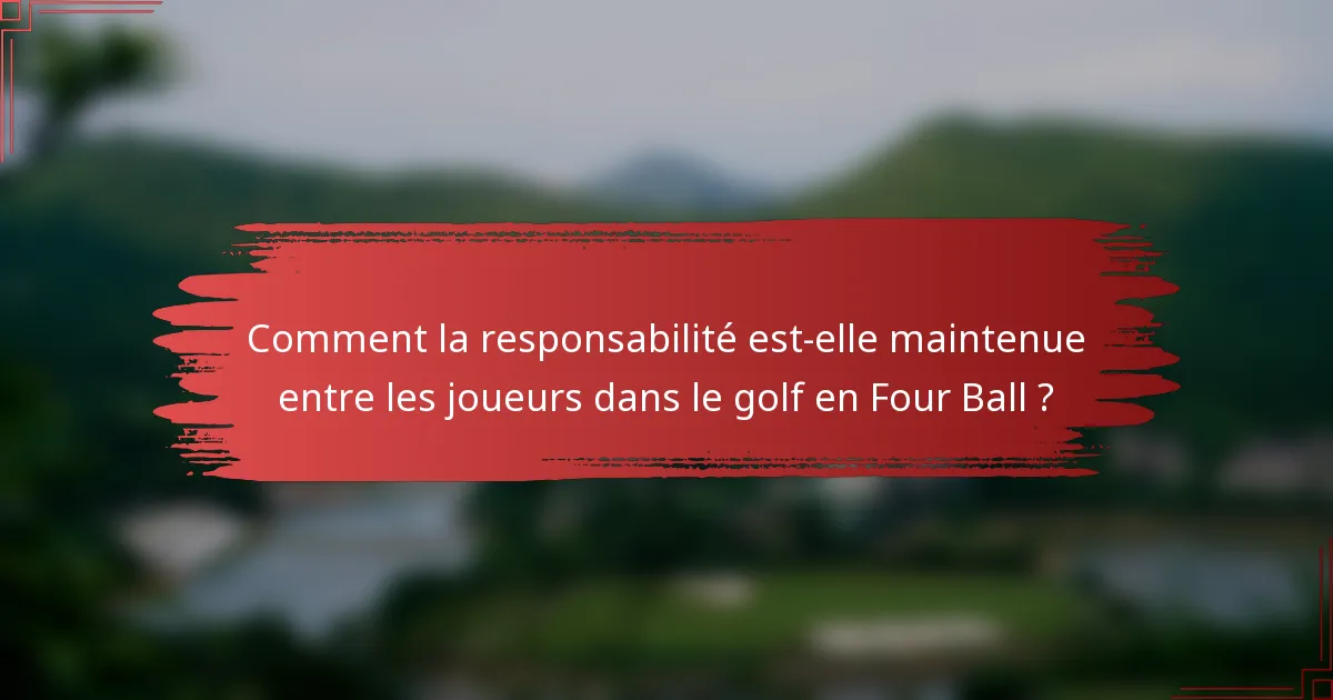 Comment la responsabilité est-elle maintenue entre les joueurs dans le golf en Four Ball ?