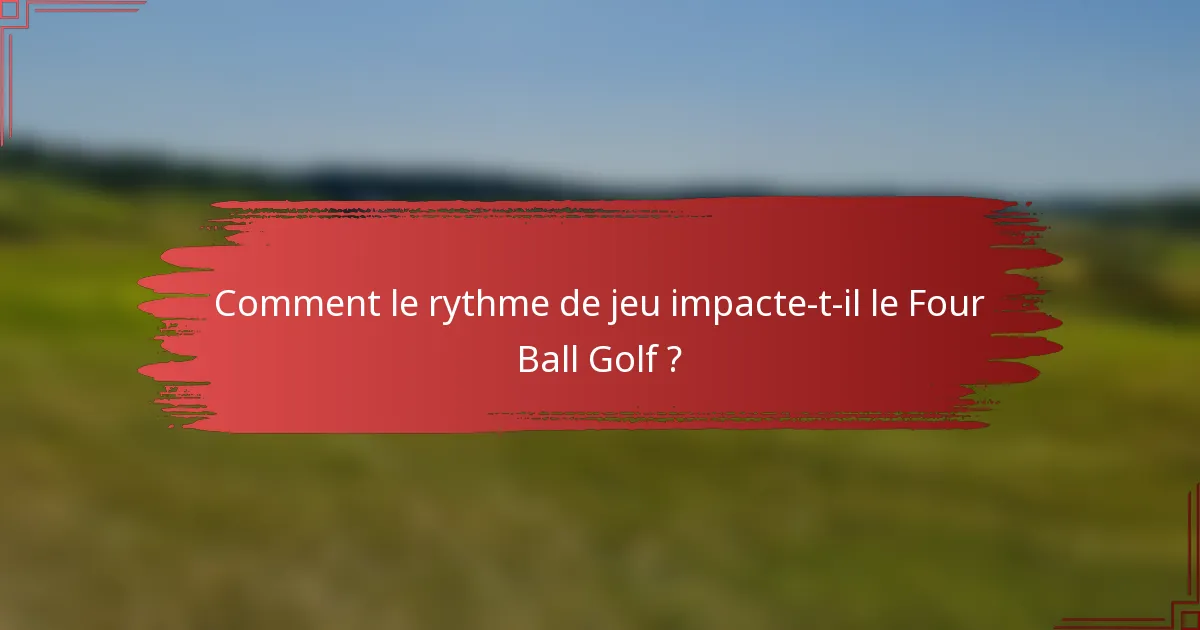 Comment le rythme de jeu impacte-t-il le Four Ball Golf ?
