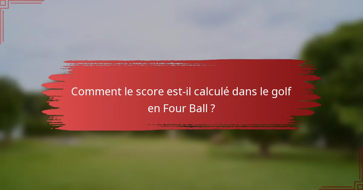 Comment le score est-il calculé dans le golf en Four Ball ?