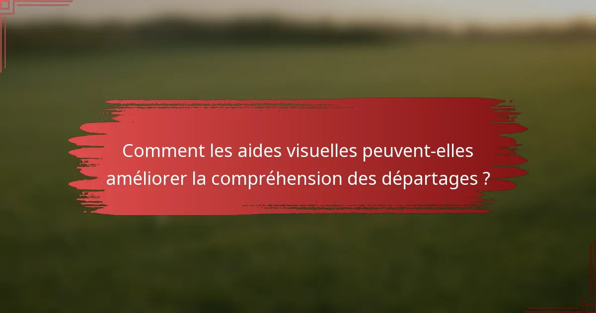 Comment les aides visuelles peuvent-elles améliorer la compréhension des départages ?