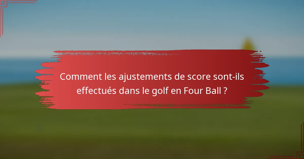 Comment les ajustements de score sont-ils effectués dans le golf en Four Ball ?