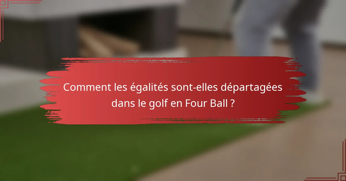 Comment les égalités sont-elles départagées dans le golf en Four Ball ?