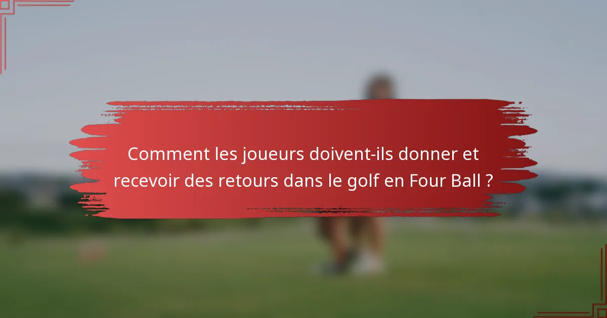 Comment les joueurs doivent-ils donner et recevoir des retours dans le golf en Four Ball ?