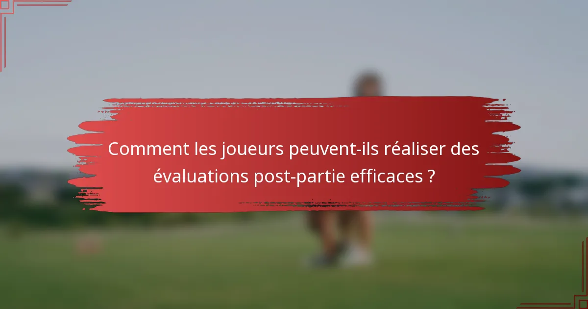Comment les joueurs peuvent-ils réaliser des évaluations post-partie efficaces ?