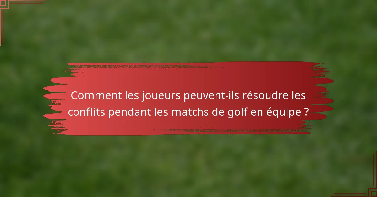 Comment les joueurs peuvent-ils résoudre les conflits pendant les matchs de golf en équipe ?
