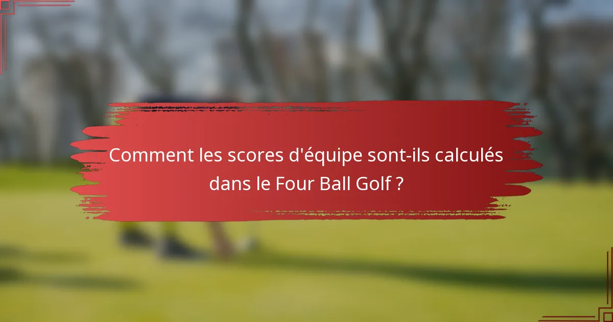 Comment les scores d'équipe sont-ils calculés dans le Four Ball Golf ?