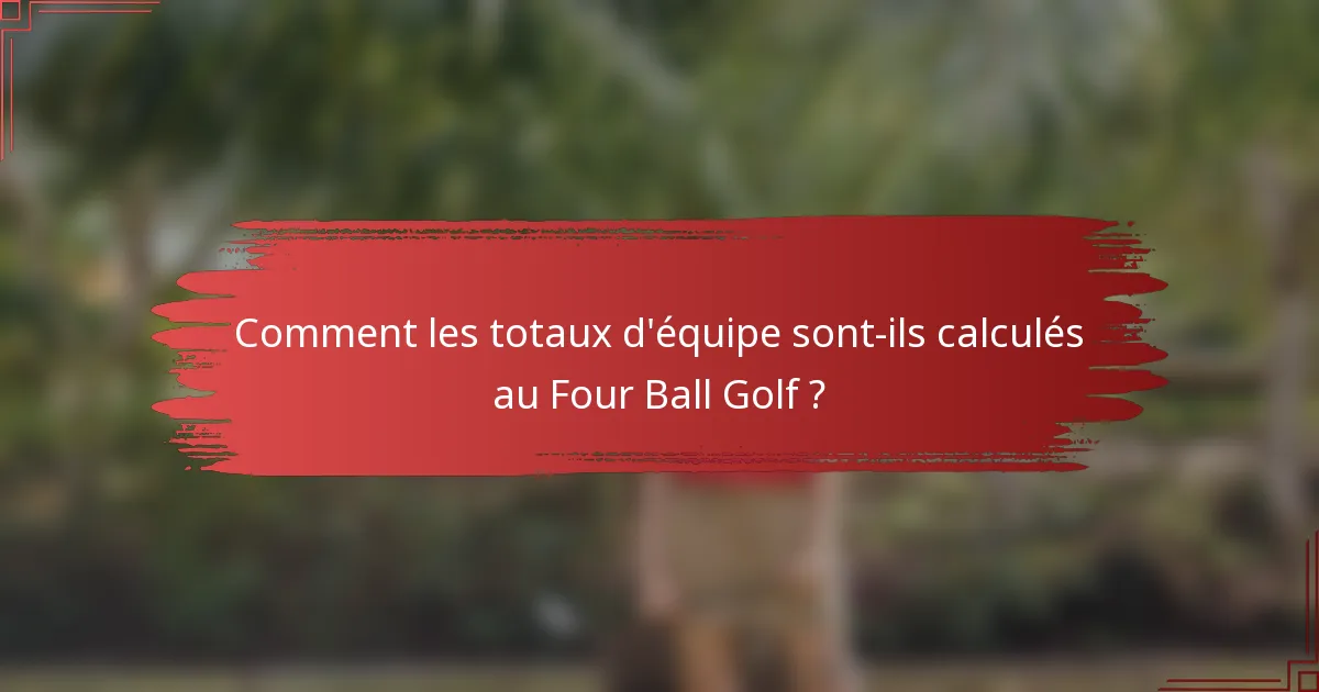 Comment les totaux d'équipe sont-ils calculés au Four Ball Golf ?