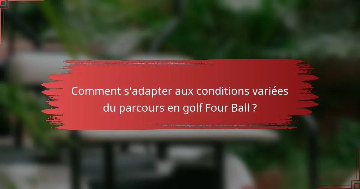 Comment s'adapter aux conditions variées du parcours en golf Four Ball ?