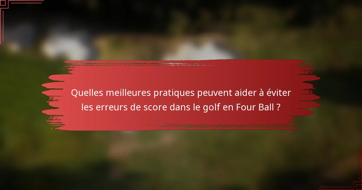 Quelles meilleures pratiques peuvent aider à éviter les erreurs de score dans le golf en Four Ball ?