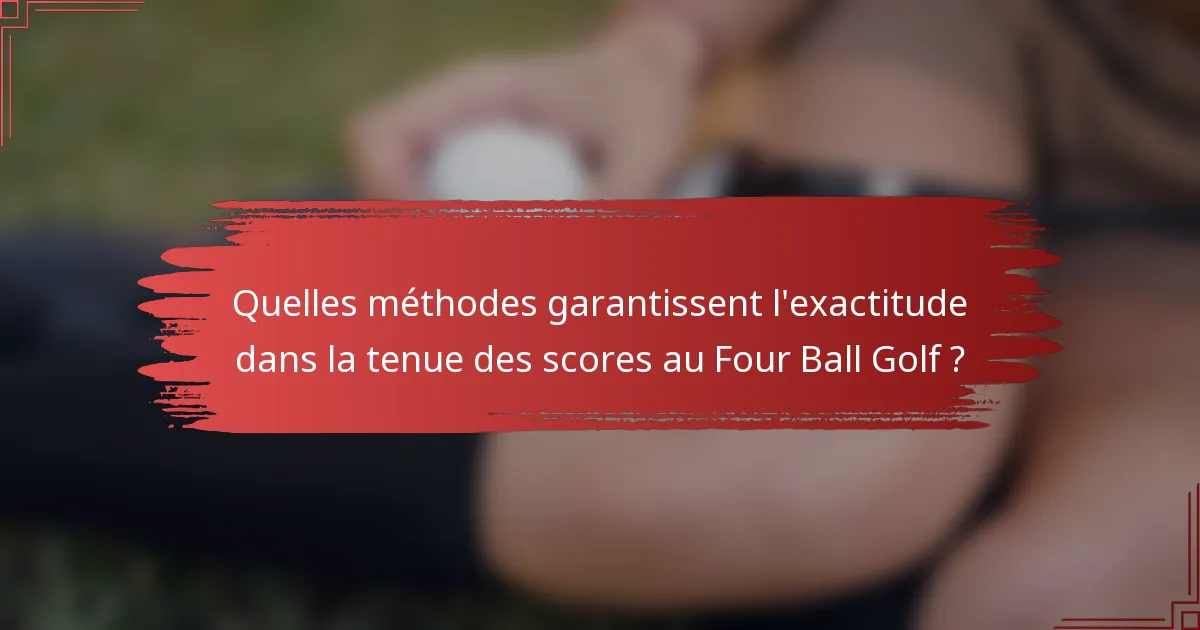 Quelles méthodes garantissent l'exactitude dans la tenue des scores au Four Ball Golf ?