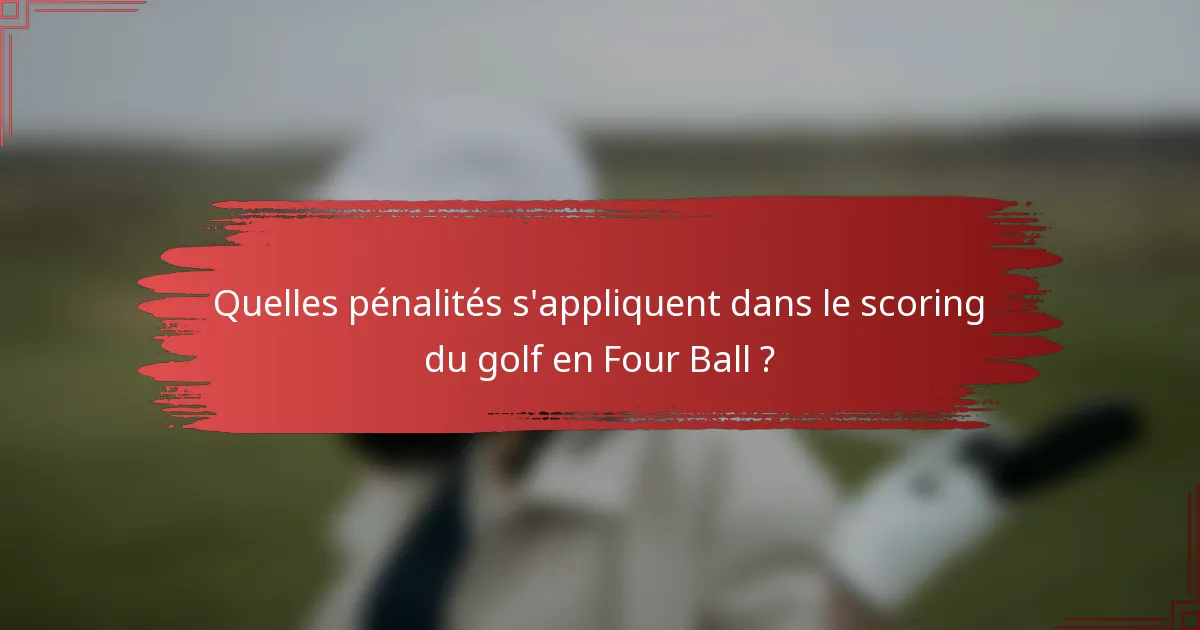 Quelles pénalités s'appliquent dans le scoring du golf en Four Ball ?