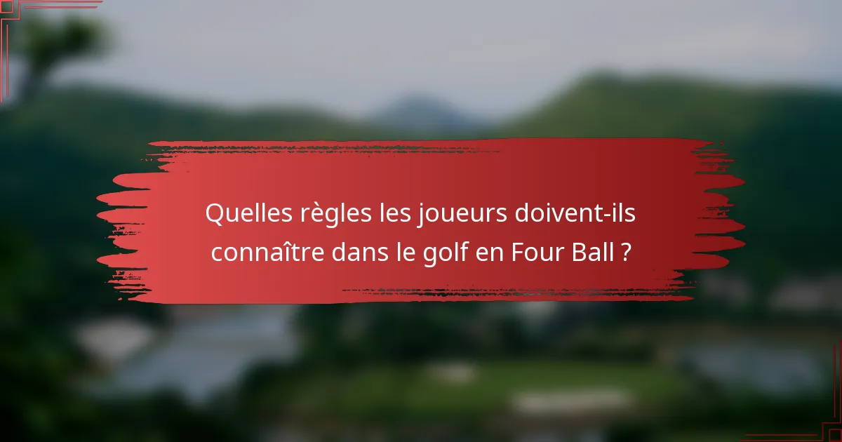 Quelles règles les joueurs doivent-ils connaître dans le golf en Four Ball ?