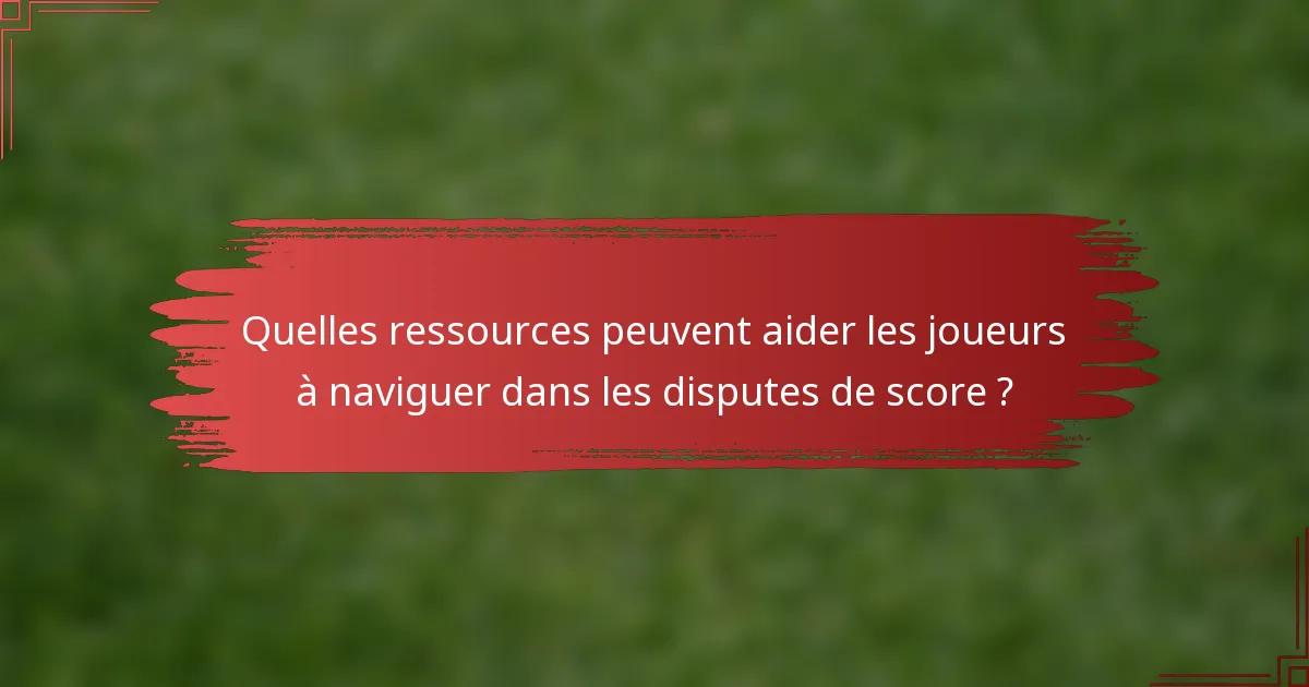 Quelles ressources peuvent aider les joueurs à naviguer dans les disputes de score ?
