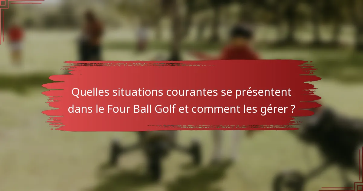 Quelles situations courantes se présentent dans le Four Ball Golf et comment les gérer ?