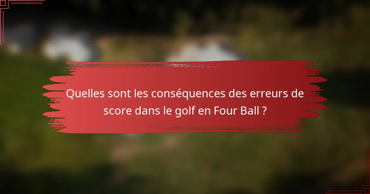 Quelles sont les conséquences des erreurs de score dans le golf en Four Ball ?