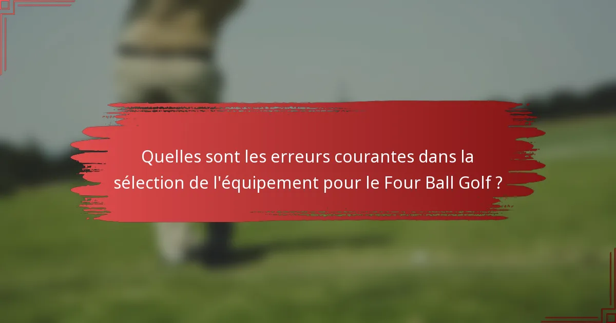 Quelles sont les erreurs courantes dans la sélection de l'équipement pour le Four Ball Golf ?