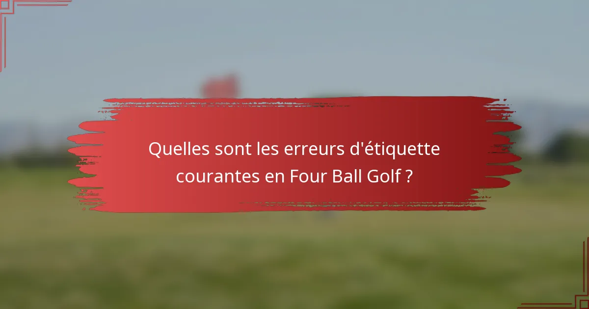 Quelles sont les erreurs d'étiquette courantes en Four Ball Golf ?
