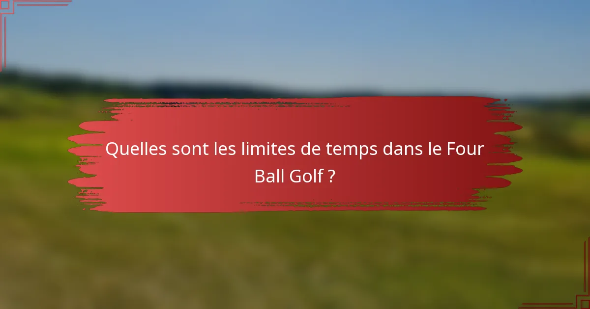 Quelles sont les limites de temps dans le Four Ball Golf ?