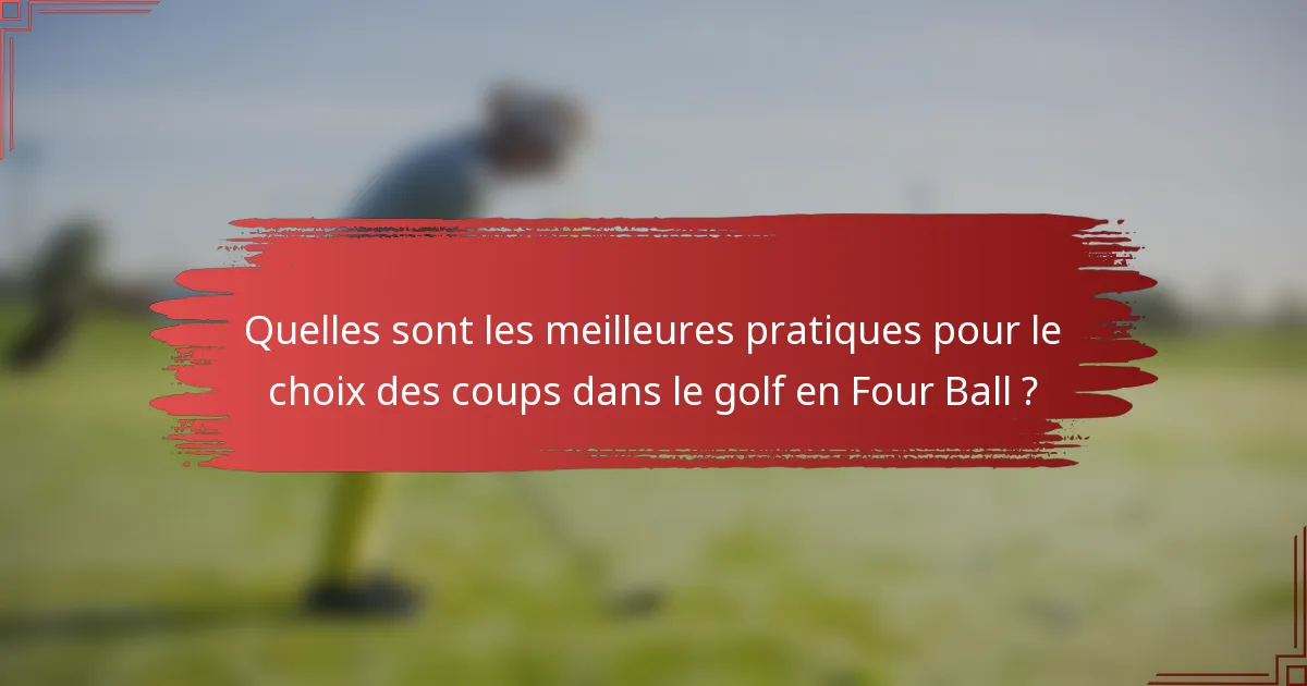 Quelles sont les meilleures pratiques pour le choix des coups dans le golf en Four Ball ?