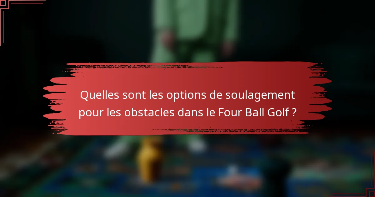 Quelles sont les options de soulagement pour les obstacles dans le Four Ball Golf ?