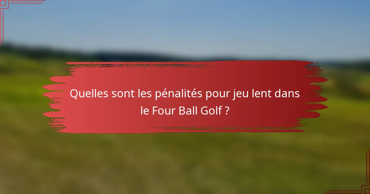 Quelles sont les pénalités pour jeu lent dans le Four Ball Golf ?