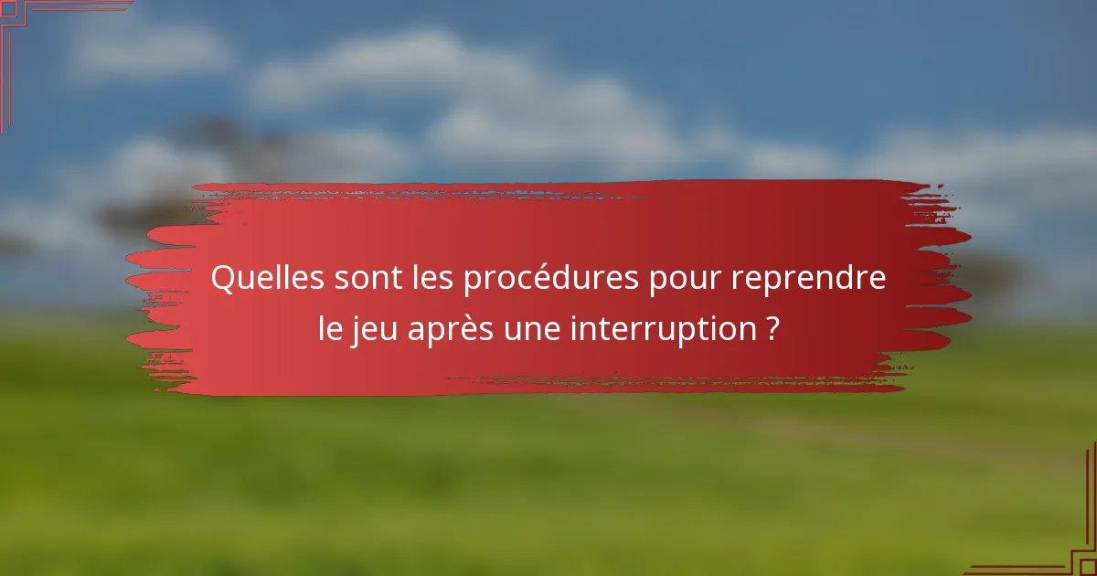 Quelles sont les procédures pour reprendre le jeu après une interruption ?
