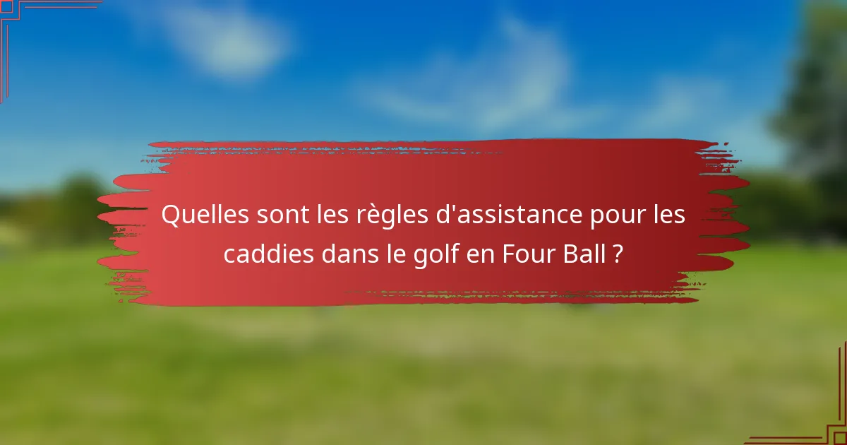 Quelles sont les règles d'assistance pour les caddies dans le golf en Four Ball ?