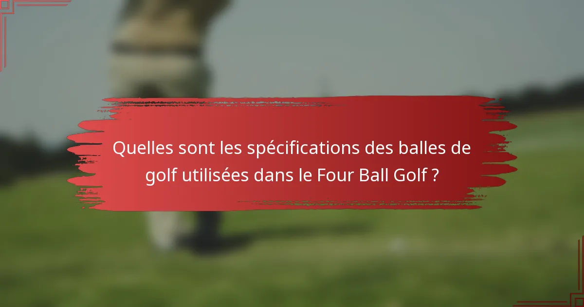 Quelles sont les spécifications des balles de golf utilisées dans le Four Ball Golf ?