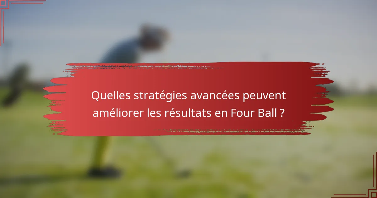 Quelles stratégies avancées peuvent améliorer les résultats en Four Ball ?