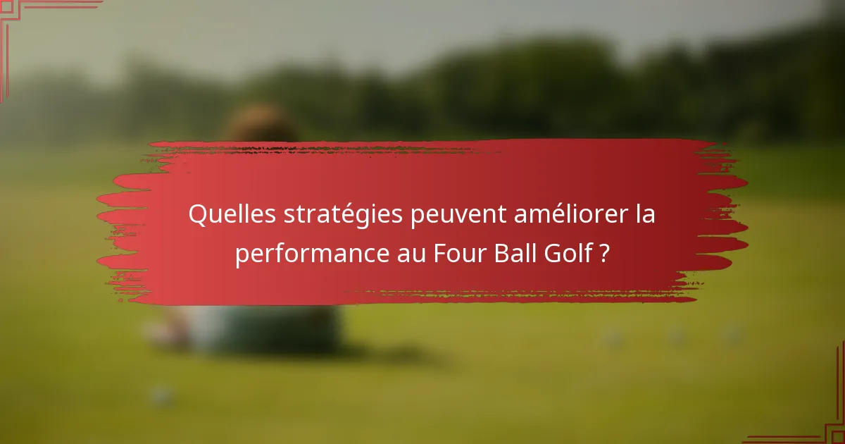 Quelles stratégies peuvent améliorer la performance au Four Ball Golf ?