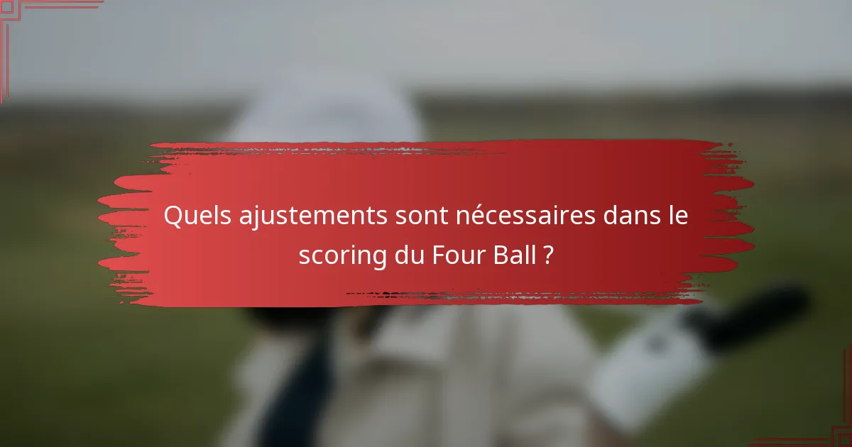Quels ajustements sont nécessaires dans le scoring du Four Ball ?