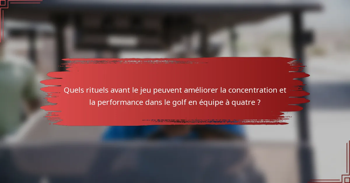 Quels rituels avant le jeu peuvent améliorer la concentration et la performance dans le golf en équipe à quatre ?